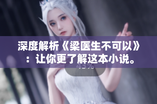 深度解析《梁医生不可以》：让你更了解这本小说。