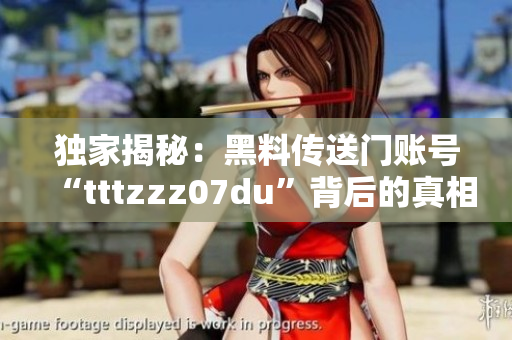 独家揭秘：黑料传送门账号“tttzzz07du”背后的真相