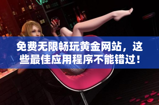 免费无限畅玩黄金网站，这些最佳应用程序不能错过！