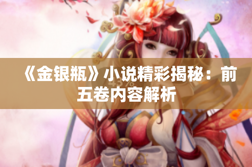 《金银瓶》小说精彩揭秘：前五卷内容解析