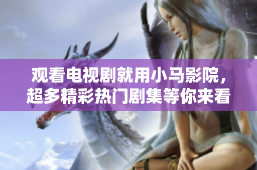 观看电视剧就用小马影院，超多精彩热门剧集等你来看！