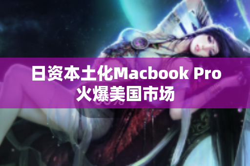 日资本土化Macbook Pro火爆美国市场