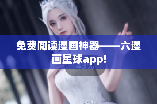 免费阅读漫画神器——六漫画星球app!