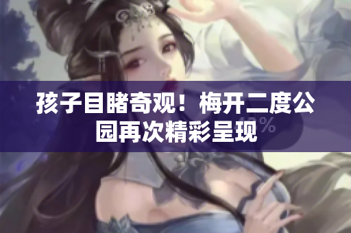 孩子目睹奇观！梅开二度公园再次精彩呈现