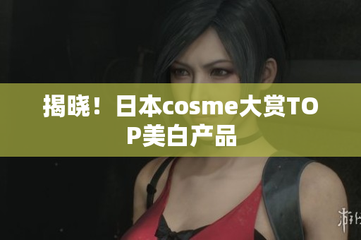 揭晓！日本cosme大赏TOP美白产品