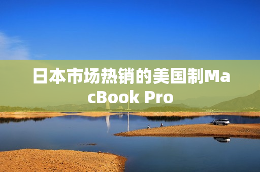 日本市场热销的美国制MacBook Pro