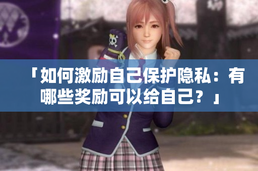 「如何激励自己保护隐私：有哪些奖励可以给自己？」