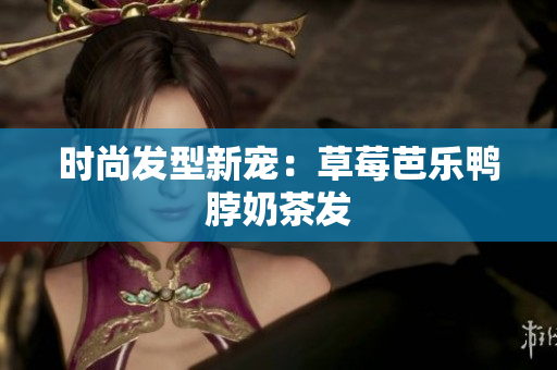 时尚发型新宠：草莓芭乐鸭脖奶茶发