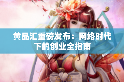 黄品汇重磅发布：网络时代下的创业全指南