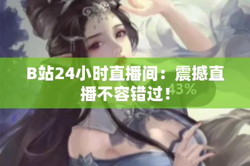 B站24小时直播间：震撼直播不容错过！