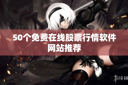 50个免费在线股票行情软件网站推荐