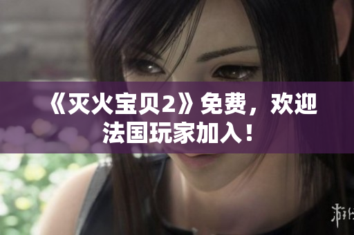 《灭火宝贝2》免费，欢迎法国玩家加入！