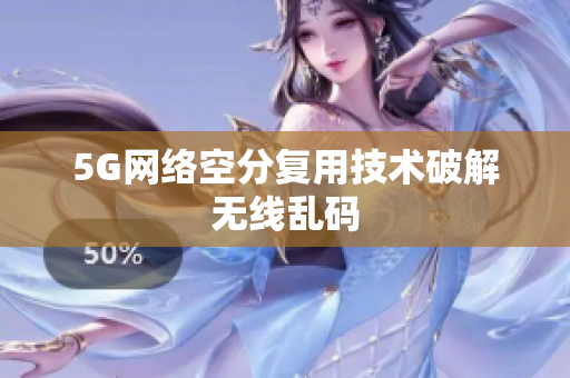 5G网络空分复用技术破解无线乱码