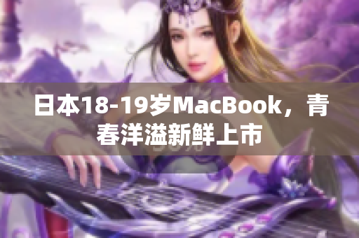 日本18-19岁MacBook，青春洋溢新鲜上市