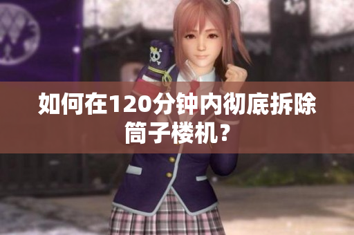 如何在120分钟内彻底拆除筒子楼机？