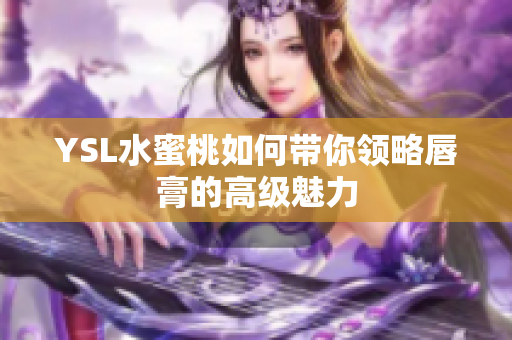 YSL水蜜桃如何带你领略唇膏的高级魅力