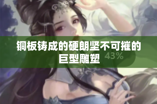 铜板铸成的硬朗坚不可摧的巨型雕塑