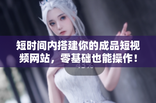 短时间内搭建你的成品短视频网站，零基础也能操作！
