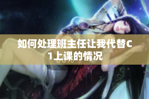 如何处理班主任让我代替C1上课的情况