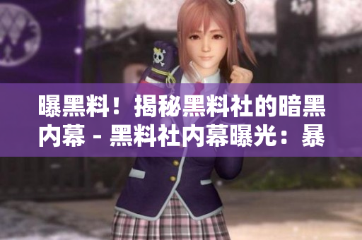 曝黑料！揭秘黑料社的暗黑内幕 - 黑料社内幕曝光：暴露黑幕