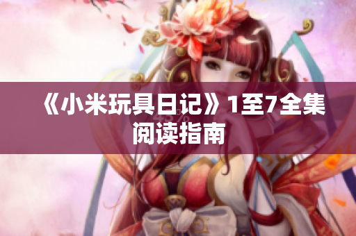 《小米玩具日记》1至7全集阅读指南