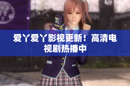 爱丫爱丫影视更新！高清电视剧热播中