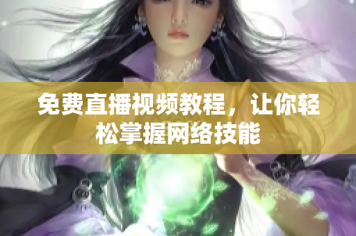免费直播视频教程，让你轻松掌握网络技能