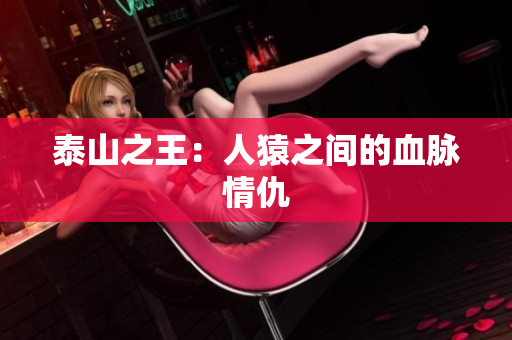泰山之王：人猿之间的血脉情仇