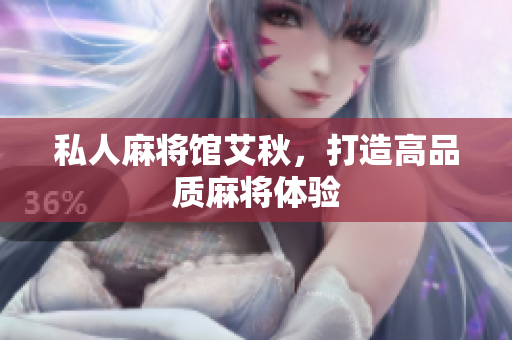 私人麻将馆艾秋，打造高品质麻将体验