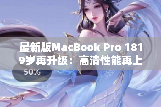 最新版MacBook Pro 1819岁再升级：高清性能再上新台阶
