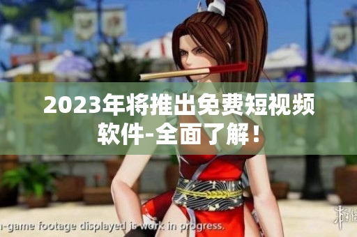 2023年将推出免费短视频软件-全面了解！