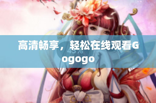 高清畅享，轻松在线观看Gogogo