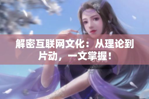解密互联网文化：从理论到片动，一文掌握！