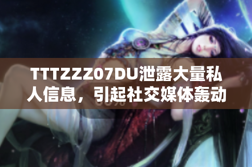 TTTZZZ07DU泄露大量私人信息，引起社交媒体轰动