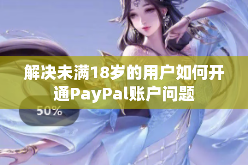 解决未满18岁的用户如何开通PayPal账户问题