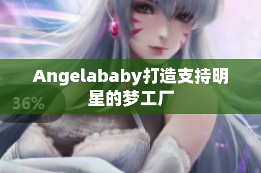Angelababy打造支持明星的梦工厂