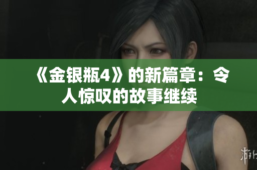 《金银瓶4》的新篇章：令人惊叹的故事继续