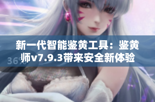 新一代智能鉴黄工具：鉴黄师v7.9.3带来安全新体验