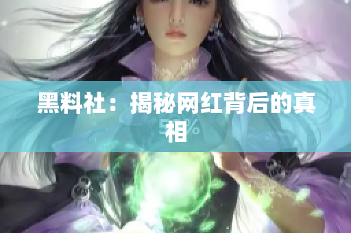 黑料社：揭秘网红背后的真相