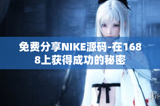 免费分享NIKE源码-在1688上获得成功的秘密