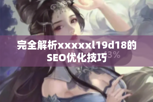 完全解析xxxxxl19d18的SEO优化技巧