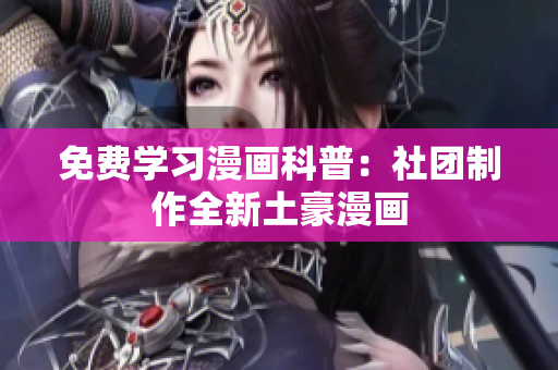 免费学习漫画科普：社团制作全新土豪漫画