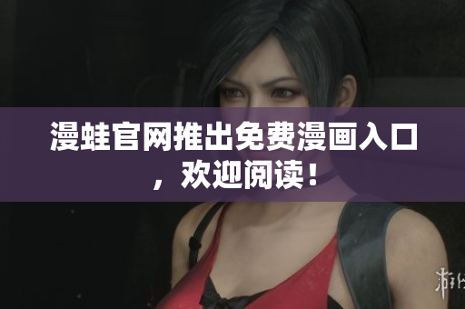 漫蛙官网推出免费漫画入口，欢迎阅读！