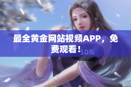 最全黄金网站视频APP，免费观看！