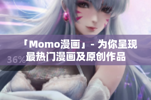 「Momo漫画」- 为你呈现最热门漫画及原创作品
