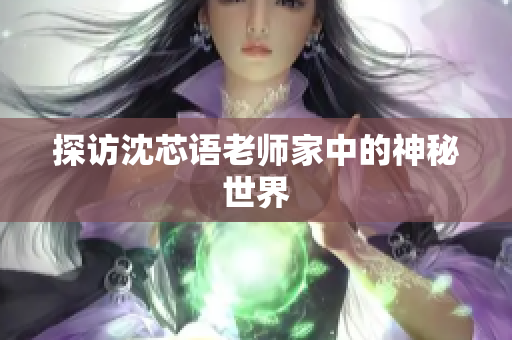 探访沈芯语老师家中的神秘世界