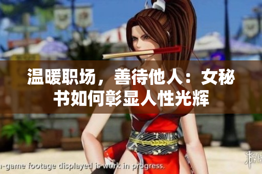 温暖职场，善待他人：女秘书如何彰显人性光辉