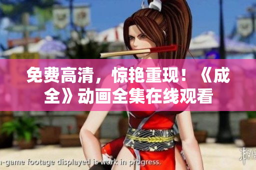 免费高清，惊艳重现！《成全》动画全集在线观看