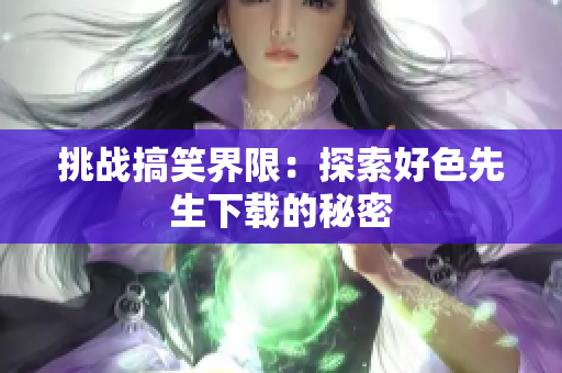 挑战搞笑界限：探索好色先生下载的秘密