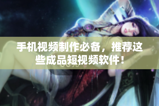 手机视频制作必备，推荐这些成品短视频软件！